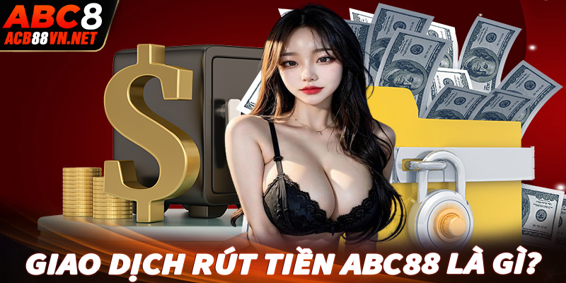 Khái quát về hệ thống giao dịch rút tiền abc88 là gì?