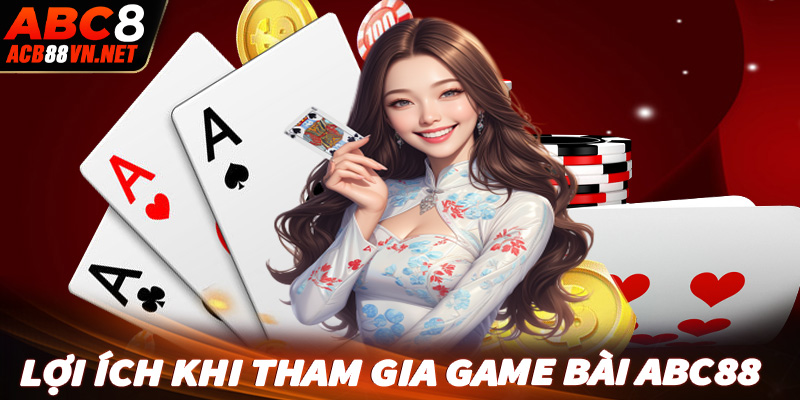 Lợi ích khi cược thủ tham gia cá cược game bài abc88